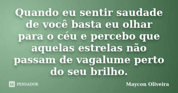 Quando eu sentir saudade de você basta eu olhar para o céu e percebo que aquelas estrelas não passam de vagalume perto do seu brilho.... Frase de Maycon Oliveira.