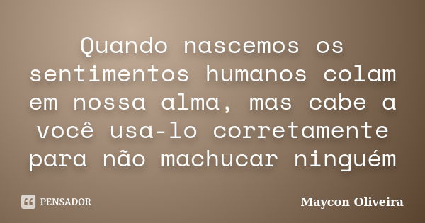 Quando nascemos os sentimentos humanos colam em nossa alma, mas cabe a você usa-lo corretamente para não machucar ninguém... Frase de Maycon Oliveira.