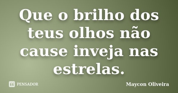 Que o brilho dos teus olhos não cause inveja nas estrelas.... Frase de Maycon Oliveira.