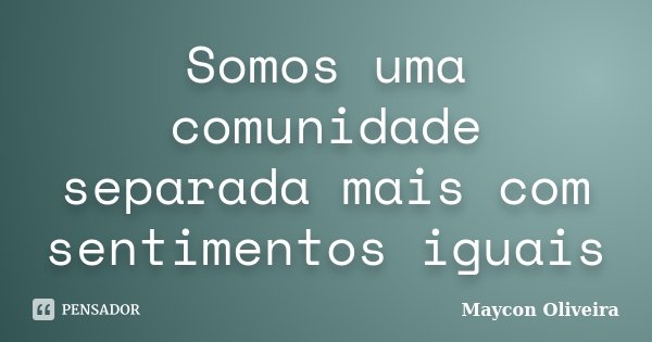 Somos uma comunidade separada mais com sentimentos iguais... Frase de Maycon Oliveira.