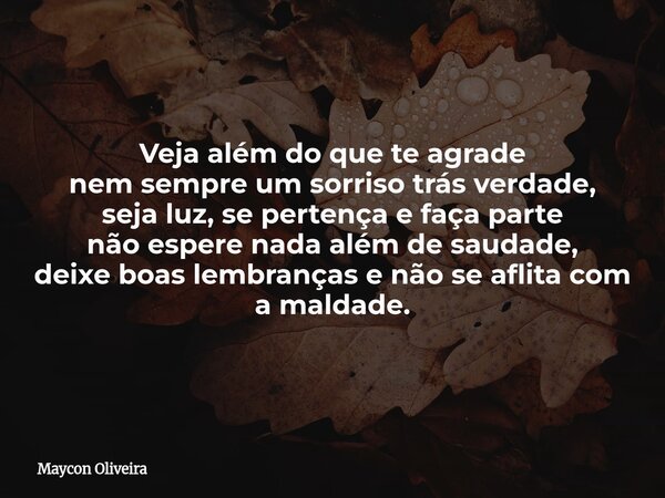 Veja além do que te agrade nem sempre um sorriso trás verdade, seja luz, se pertença e faça parte não espere nada além de saudade, deixe boas lembranças e não s... Frase de Maycon Oliveira.