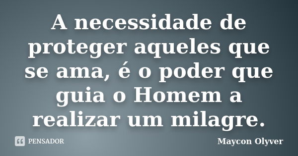 A necessidade de proteger aqueles que se ama, é o poder que guia o Homem a realizar um milagre.... Frase de Maycon Olyver.