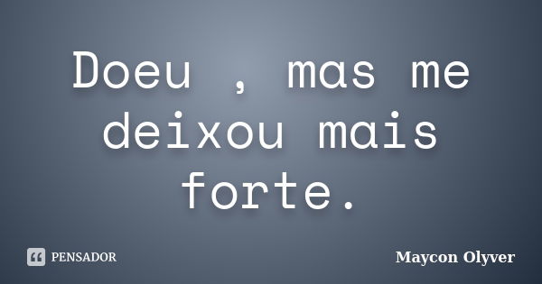 Doeu , mas me deixou mais forte.... Frase de Maycon Olyver.