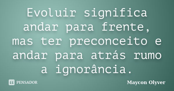 Evoluir significa andar para frente, mas ter preconceito e andar para atrás rumo a ignorância.... Frase de Maycon Olyver.