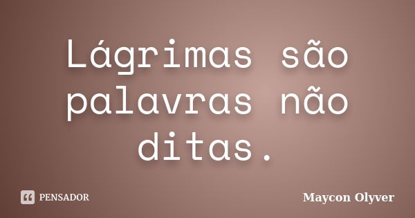 Lágrimas são palavras não ditas.... Frase de Maycon Olyver.