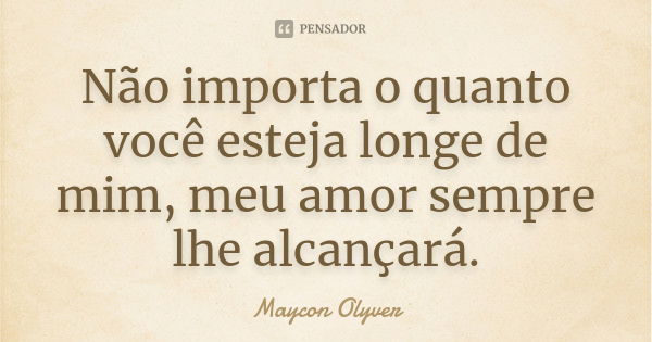 Não importa o quanto você esteja longe de mim, meu amor sempre lhe alcançará.... Frase de Maycon Olyver.