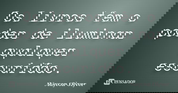 Os livros têm o poder de iluminar qualquer escuridão.... Frase de Maycon Olyver.