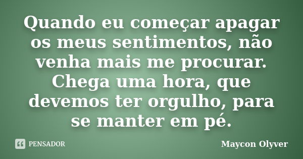 Quando eu começar apagar os meus sentimentos, não venha mais me procurar. Chega uma hora, que devemos ter orgulho, para se manter em pé.... Frase de Maycon Olyver.