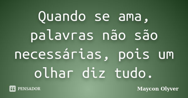 Quando se ama, palavras não são necessárias, pois um olhar diz tudo.... Frase de Maycon Olyver.