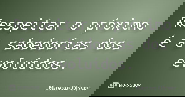 Respeitar o próximo é a sabedorias dos evoluidos.... Frase de Maycon Olyver.