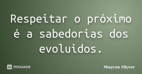 Respeitar o próximo é a sabedorias dos evoluidos.... Frase de Maycon Olyver.