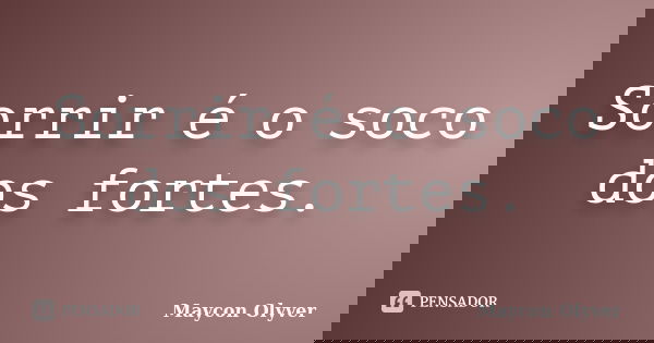 Sorrir é o soco dos fortes.... Frase de Maycon Olyver.