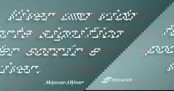 Viver uma vida forte significa poder sorrir e viver.... Frase de Maycon Olyver.