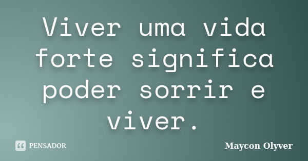 Viver uma vida forte significa poder sorrir e viver.... Frase de Maycon Olyver.