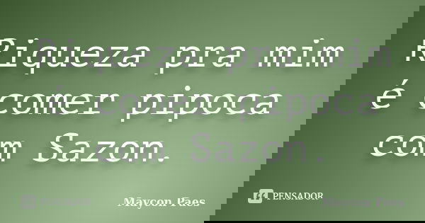 Riqueza pra mim é comer pipoca com Sazon.... Frase de Maycon Paes.