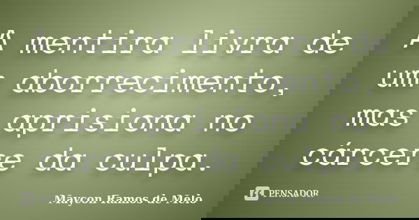 A mentira livra de um aborrecimento, mas aprisiona no cárcere da culpa.... Frase de Maycon Ramos de Melo.