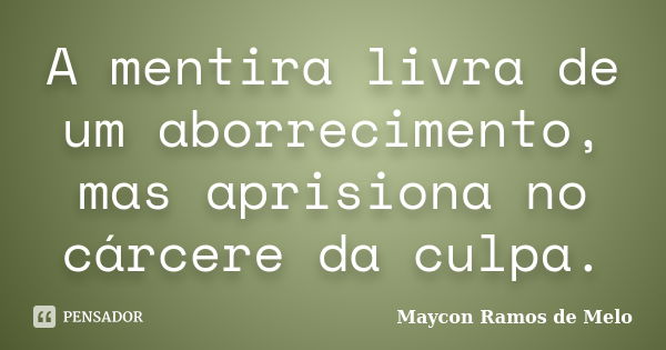 A mentira livra de um aborrecimento, mas aprisiona no cárcere da culpa.... Frase de Maycon Ramos de Melo.