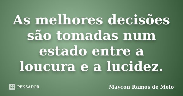 As melhores decisões são tomadas num estado entre a loucura e a lucidez.... Frase de Maycon Ramos de Melo.
