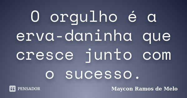 O orgulho é a erva-daninha que cresce junto com o sucesso.... Frase de Maycon Ramos de Melo.