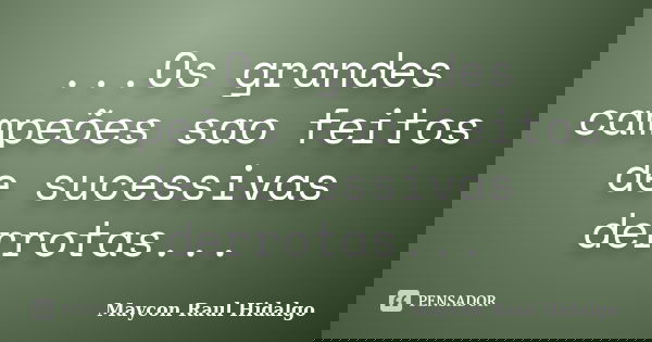 ...Os grandes campeões sao feitos de sucessivas derrotas...... Frase de Maycon Raul Hidalgo.