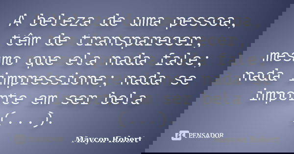 A beleza de uma pessoa, têm de transparecer, mesmo que ela nada fale; nada impressione; nada se importe em ser bela (...).... Frase de Maycon Robert.