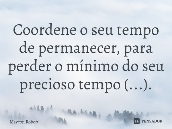 ⁠Coordene o seu tempo de permanecer, para perder o mínimo do seu precioso tempo (...).... Frase de Maycon Robert.