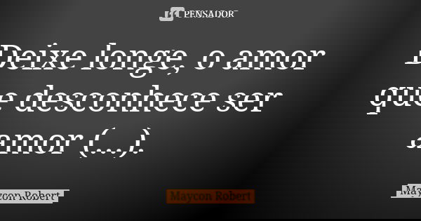 Deixe longe, o amor que desconhece ser amor (...).... Frase de Maycon Robert.