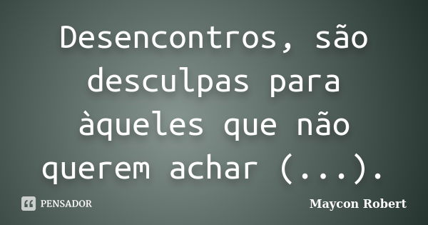 Desencontros, são desculpas para àqueles que não querem achar (...).... Frase de Maycon Robert.