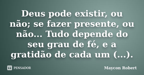 Deus pode existir, ou não; se fazer presente, ou não... Tudo depende do seu grau de fé, e a gratidão de cada um (...).... Frase de Maycon Robert.