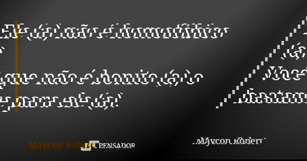 Ele (a) não é homofóbico (a). Você que não é bonito (a) o bastante para ele (a).... Frase de Maycon Robert.