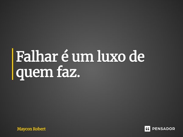 ⁠Falhar é um luxo de quem faz.... Frase de Maycon Robert.