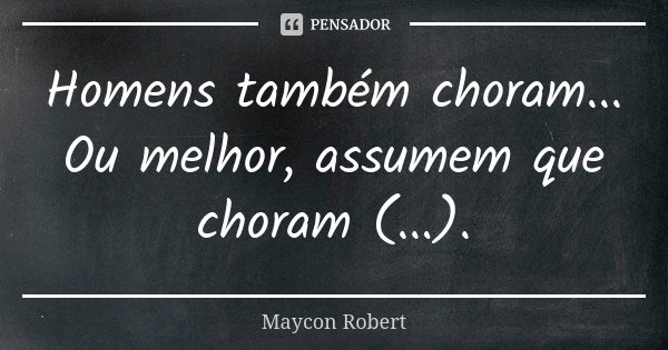 Homens também choram... Ou melhor, assumem que choram (...).... Frase de Maycon Robert.