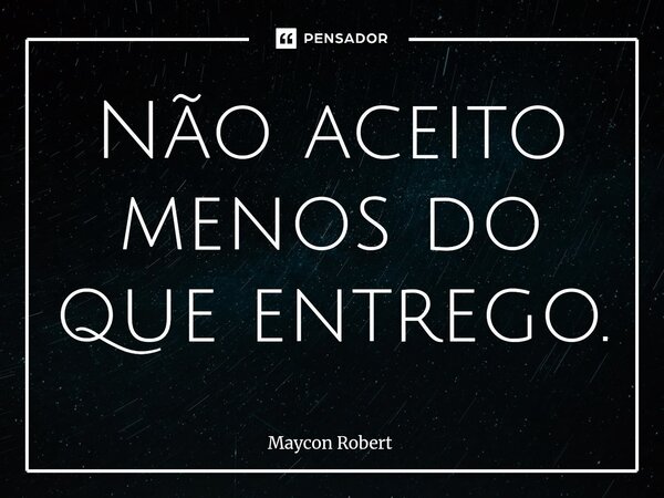 Não aceito menos do que entrego.⁠... Frase de Maycon Robert.