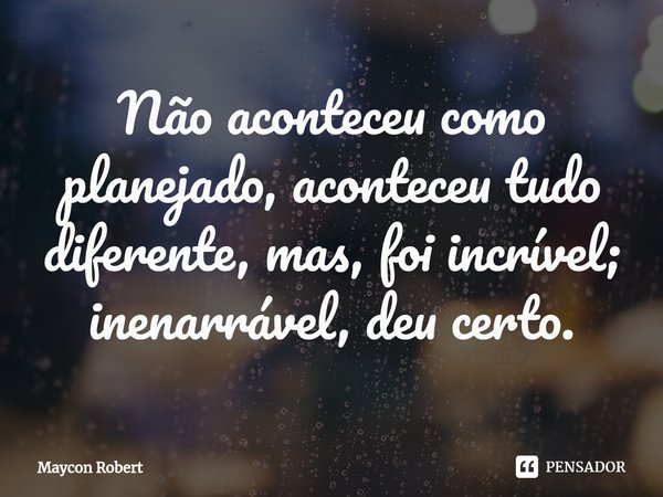 ⁠Não aconteceu como planejado, aconteceu tudo diferente, mas, foi incrível; inenarrável, deu certo.... Frase de Maycon Robert.