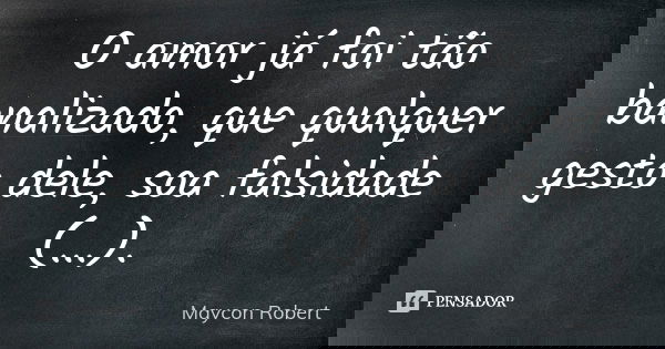 O amor já foi tão banalizado, que qualquer gesto dele, soa falsidade (...).... Frase de Maycon Robert.