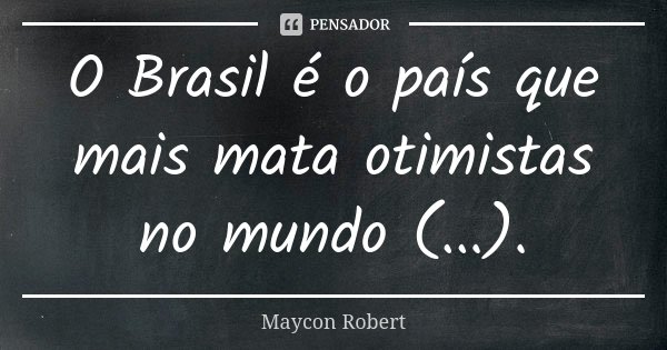 O Brasil é o país que mais mata otimistas no mundo (...).... Frase de Maycon Robert.