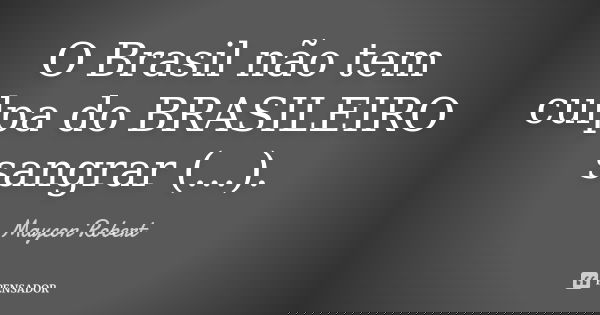 O Brasil não tem culpa do BRASILEIRO sangrar (...).... Frase de Maycon Robert.