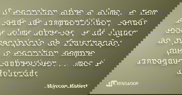 O escritor abre a alma, e tem a sede de compartilhar, senão essa alma abre-se, e dá lugar ao precipício de frustração; que o escritor sempre consegue sobreviver... Frase de Maycon Robert.