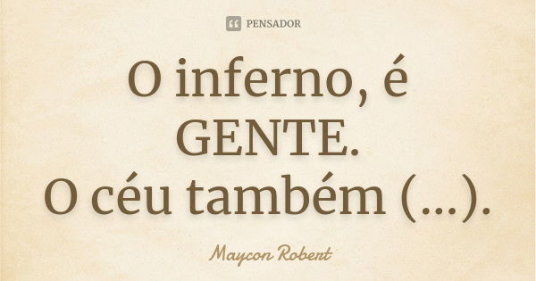 O inferno, é GENTE. O céu também (...).... Frase de Maycon Robert.