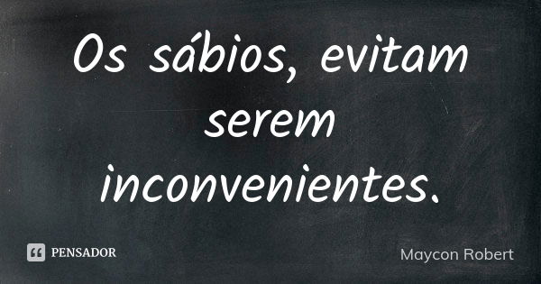 Os sábios, evitam serem inconvenientes.... Frase de Maycon Robert.