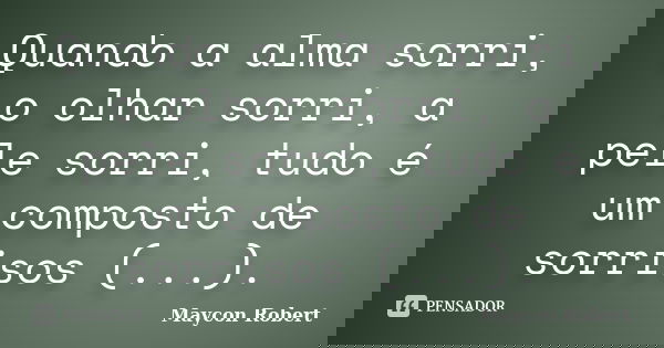 Quando a alma sorri, o olhar sorri, a pele sorri, tudo é um composto de sorrisos (...).... Frase de Maycon Robert.