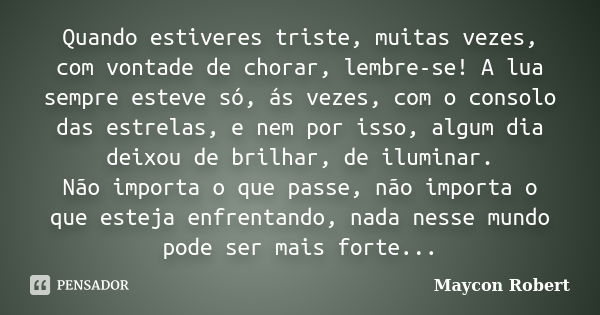 Quando estiveres triste, muitas vezes, com vontade de chorar, lembre-se! A lua sempre esteve só, ás vezes, com o consolo das estrelas, e nem por isso, algum dia... Frase de Maycon Robert.