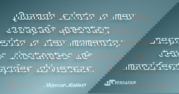Quando sinto o meu coração apertar, respeito o teu momento; teus instantes de manifestações diversas.... Frase de Maycon Robert.