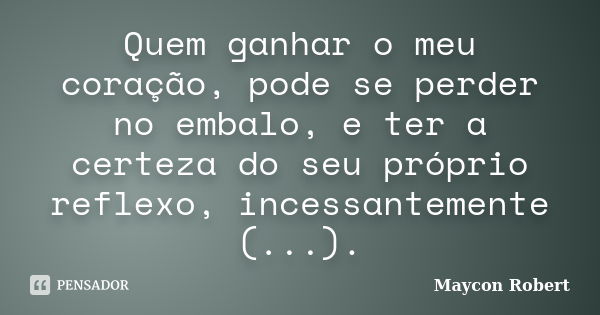 Quem ganhar o meu coração, pode se perder no embalo, e ter a certeza do seu próprio reflexo, incessantemente (...).... Frase de Maycon Robert.