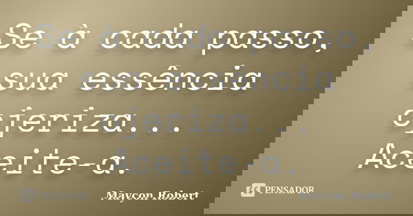 Se à cada passo, sua essência ojeriza... Aceite-a.... Frase de Maycon Robert.
