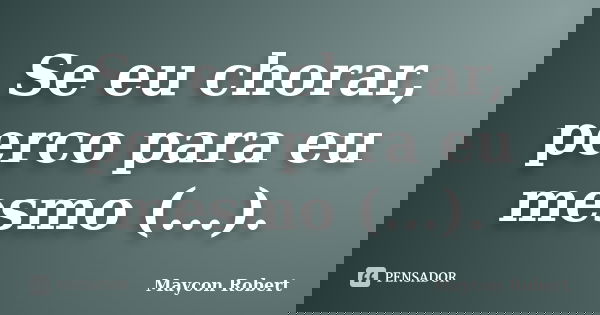 Se eu chorar, perco para eu mesmo (...).... Frase de Maycon Robert.