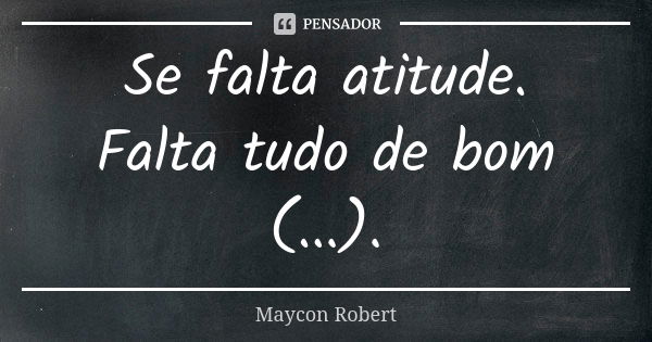 Se falta atitude. Falta tudo de bom (...).... Frase de Maycon Robert.