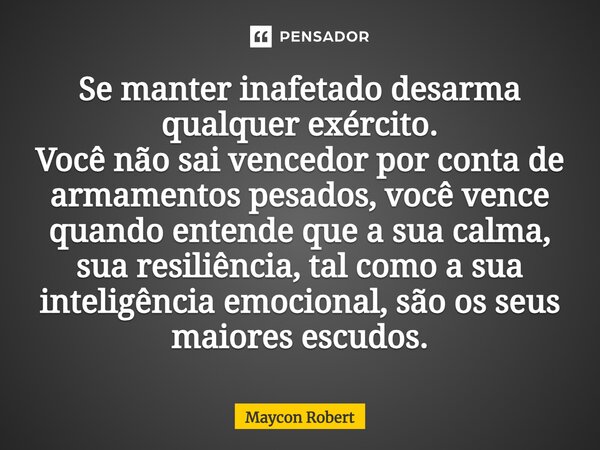 Se manter inafetado desarma qualquer exército. Você não sai vencedor por conta de armamentos pesados, você vence quando entende que a sua calma, sua resiliência... Frase de Maycon Robert.