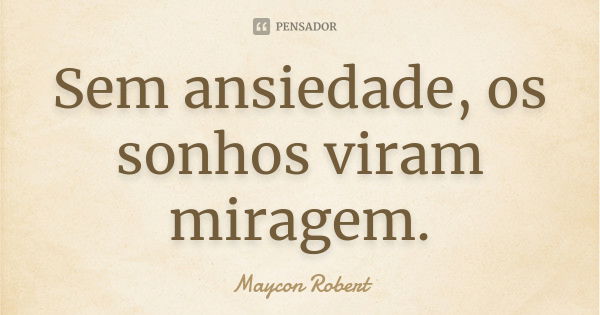 Sem ansiedade, os sonhos viram miragem.... Frase de Maycon Robert.