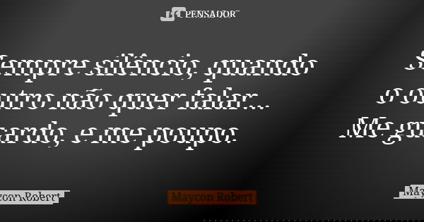 Sempre silêncio, quando o outro não quer falar... Me guardo, e me poupo.... Frase de Maycon Robert.